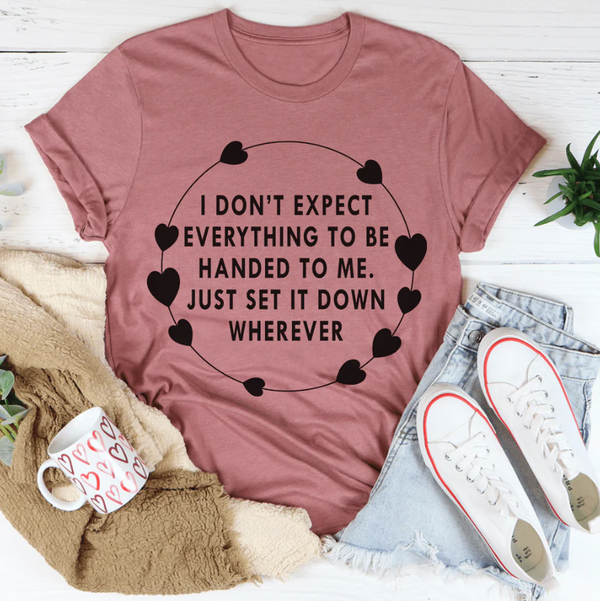 I Don't Expect Everything To Be Handed To Me Tee