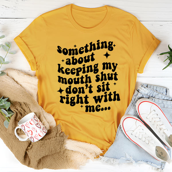 Something About Keeping My Mouth Shut Don't Sit Right To Me T-Shirt