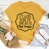 It's Weird Being The Same Age As Old People T-Shirt