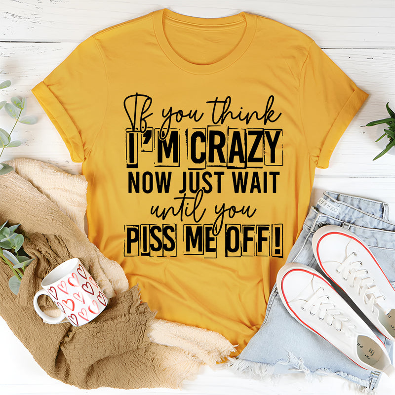 If You Think I Am Crazy T-Shirt