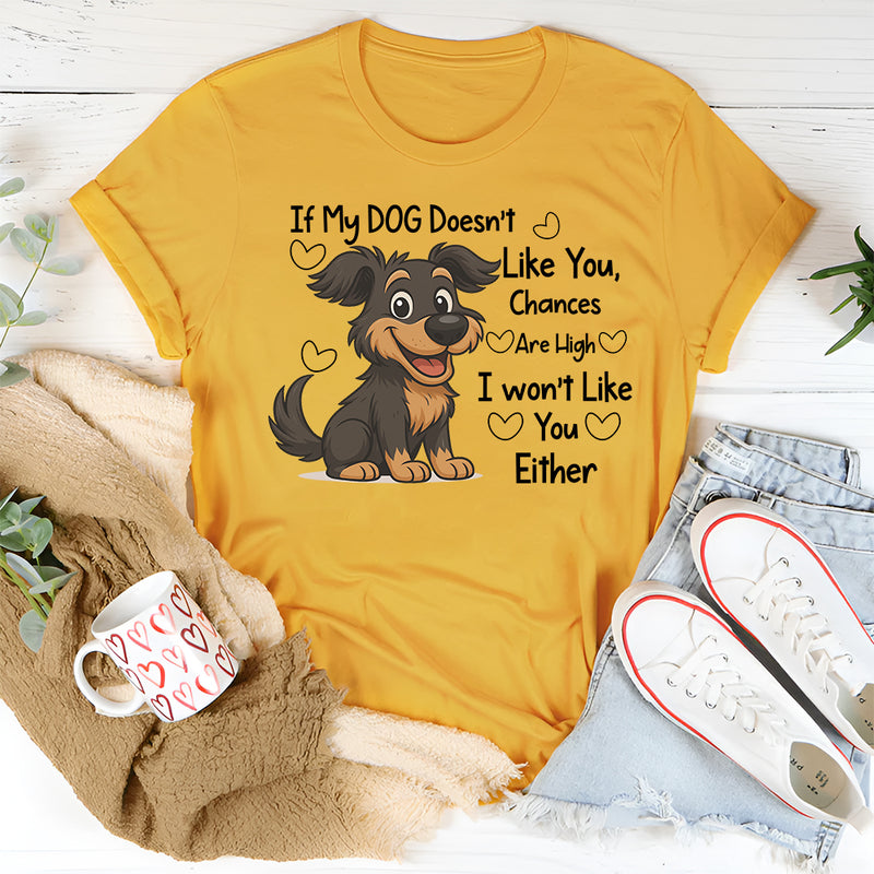 If My DOG Doesn't Like You Chances Are High I wont Like You Either T-Shirt