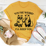 You're Weird I'll Keep You T-Shirt