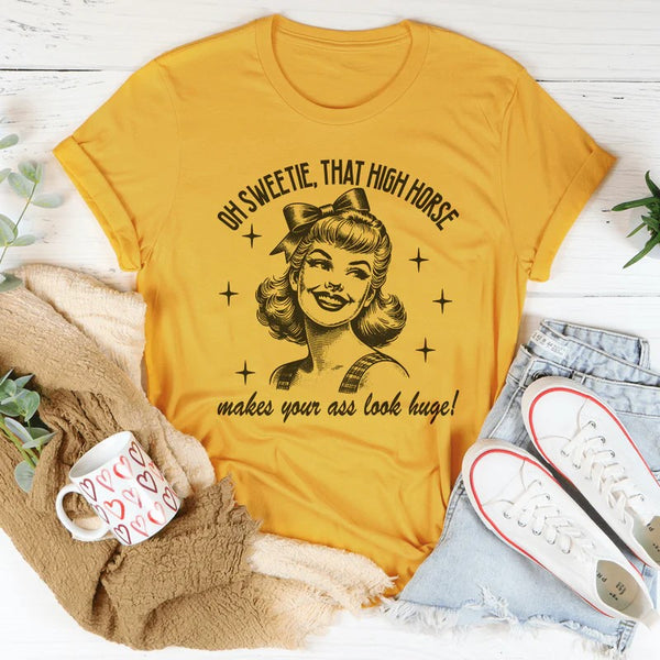 Oh Sweetie That High Horse Makes Your A* Look Huge T-Shirt