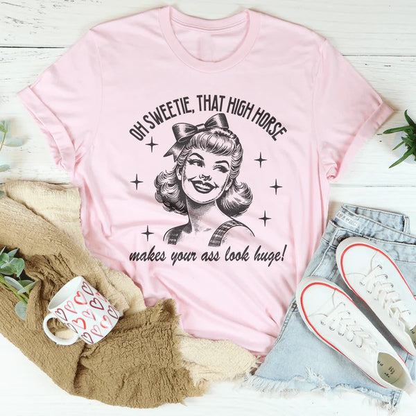 Oh Sweetie That High Horse Makes Your A* Look Huge T-Shirt