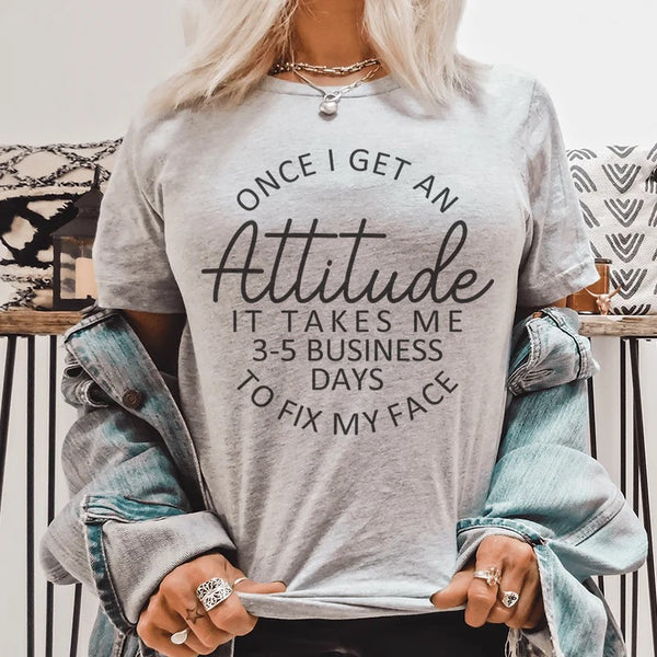 Once I Get An Attitude It Takes Me 3-5 Business Days To Fix My Face T-Shirt