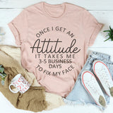 Once I Get An Attitude It Takes Me 3-5 Business Days To Fix My Face T-Shirt