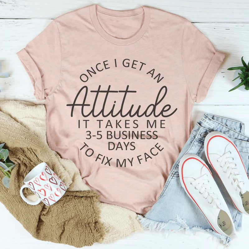 Once I Get An Attitude It Takes Me 3-5 Business Days To Fix My Face T-Shirt