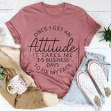 Once I Get An Attitude It Takes Me 3-5 Business Days To Fix My Face T-Shirt