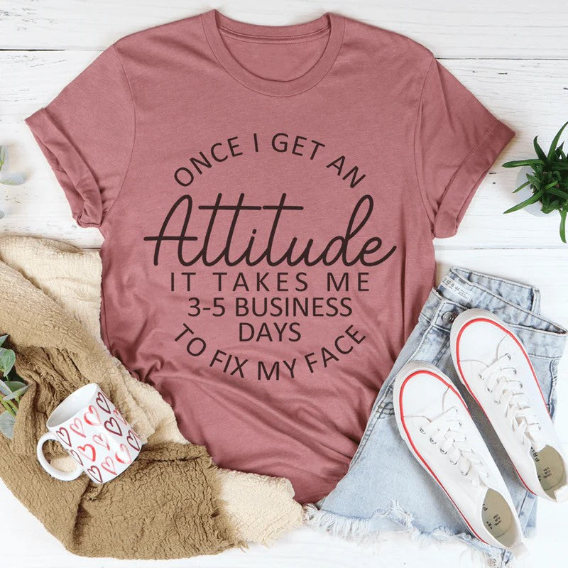 Once I Get An Attitude It Takes Me 3-5 Business Days To Fix My Face T-Shirt