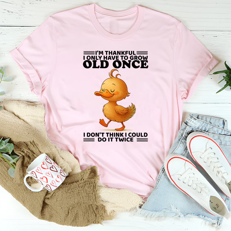 I'm Thankful I Only Have To Grow Old Once T-Shirt