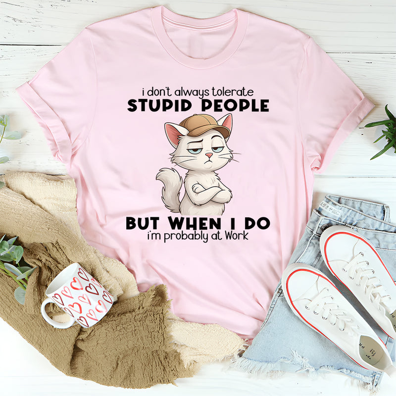 I Don't Always Tolerate Stupid People When I Do I'm At Work T-Shirt
