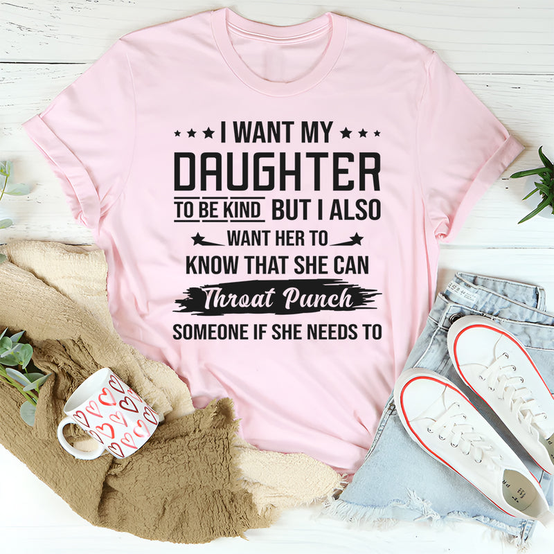I Want My Daughter To Be Kind But I Also Want Her To Know T-Shirt