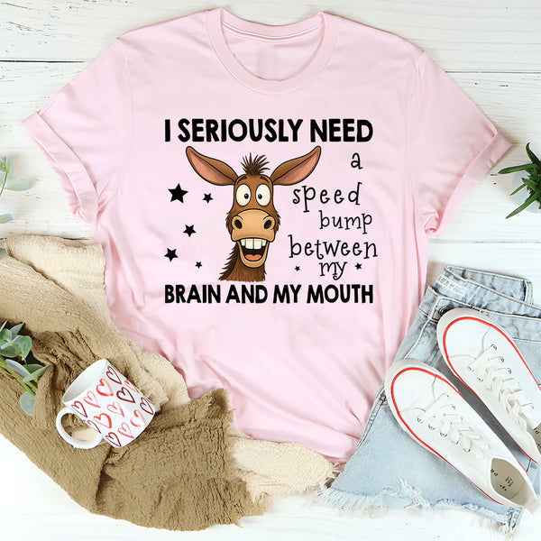 I Seriously Need A Speed Bump Between My Brain And Mouth T-Shirt