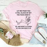 Let Me Pour You A Tall Glass Of Get Over It Oh And Here's T-Shirt