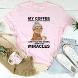 My Coffee Looked at Me and Said Sorry I Don’t Do Miracles T-Shirt