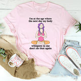 I'm At The Age Where The Next Day My Body T-Shirt