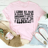 I Know My Man Is Older Than Me Somebody's Gotta Take Care Of T-shirt