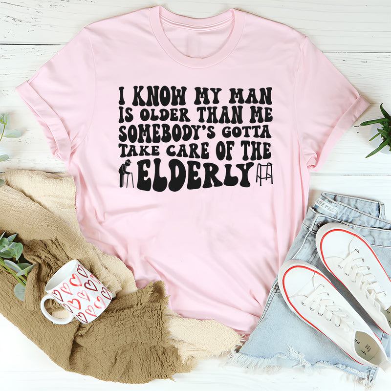 I Know My Man Is Older Than Me Somebody's Gotta Take Care Of T-shirt
