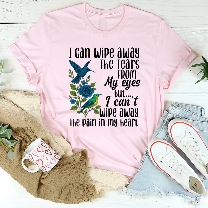 I Can Wipe Away The Tears From My Eyes But I Can't Wipe Away T-Shirt