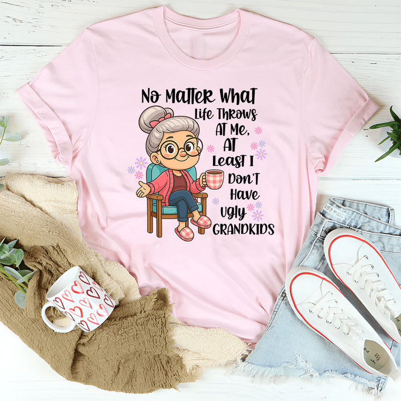 No Matter What Life throws At Me, I Don't Have Ugly Children T-Shirt