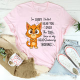 I'm Sorry I Couldn't Hear You Over The Little Voice In My Head Screaming Boring T-Shirt