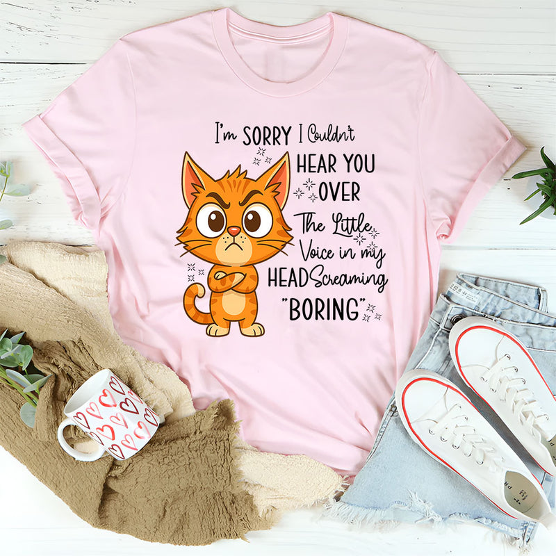 I'm Sorry I Couldn't Hear You Over The Little Voice In My Head Screaming Boring T-Shirt