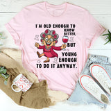 I Am Old Enough to Know Better, Young Enough to Do It Anyway T-Shirt