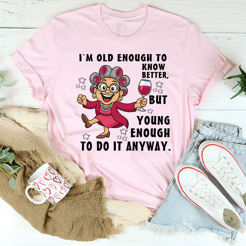 I Am Old Enough to Know Better, Young Enough to Do It Anyway T-Shirt