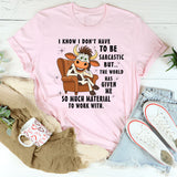 I Don't Have To Be Sarcastic But The World T-Shirt