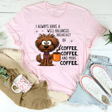 I Always Have A Well Balanced Breakfast Of Coffee Coffee T-Shirt