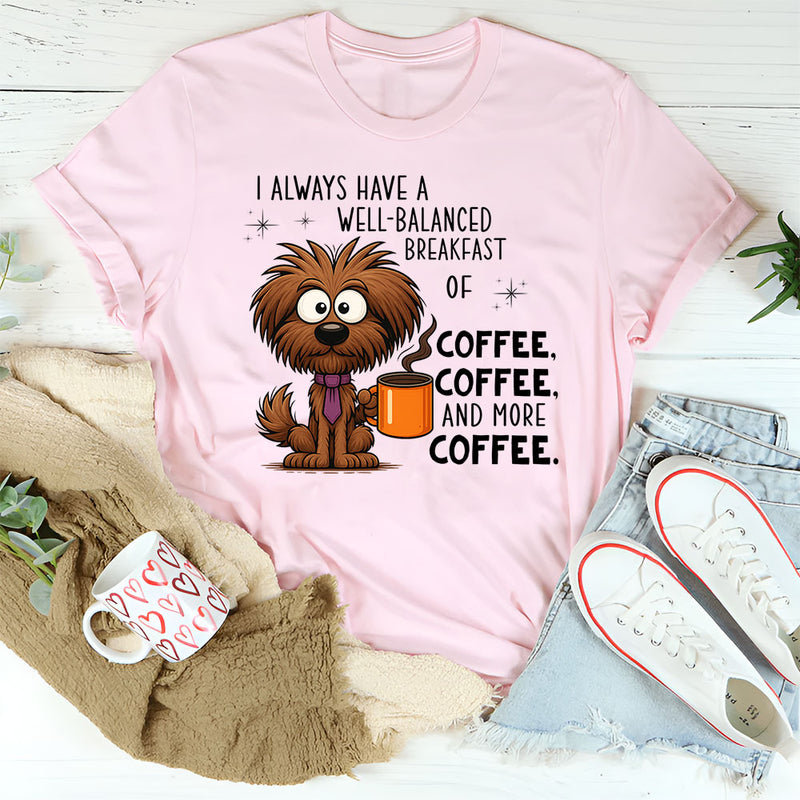 I Always Have A Well Balanced Breakfast Of Coffee Coffee T-Shirt