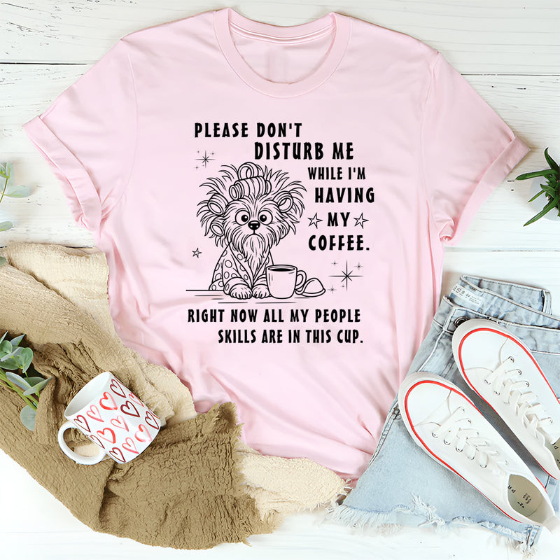 Don't disturb me while I'm having my coffee right now T-Shirt