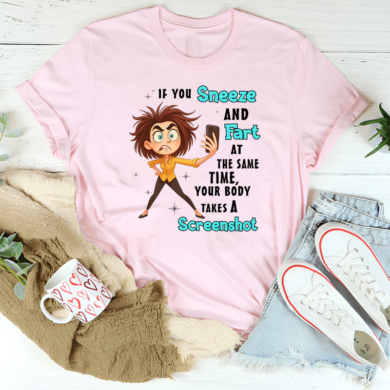 If You Sneeze And Fart At The Same Time Your Body Takes A Screen Shot T-Shirt