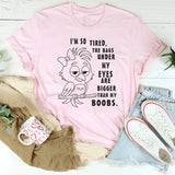 I’m So Tired The Bags Under My Eyes Are Bigger Than My Boobs T-Shirt