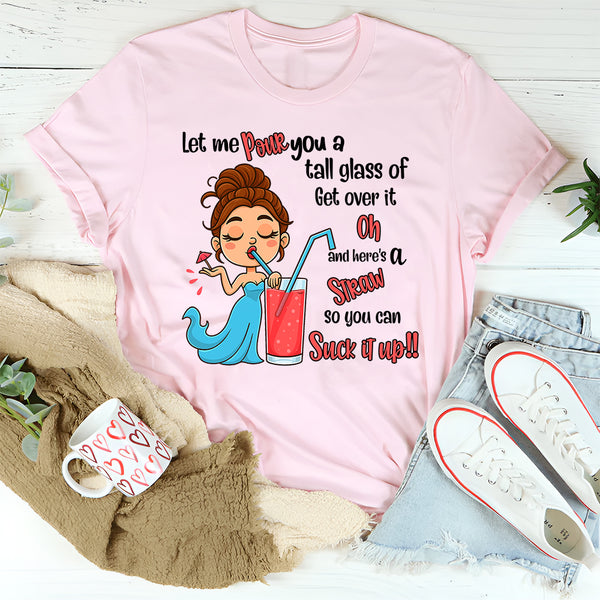 Let Me Pour You A Tall Glass Of Get Over It Oh And Here's T-Shirt