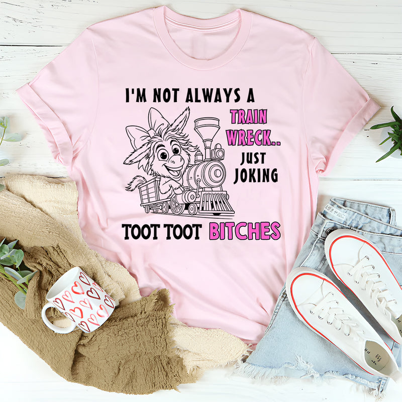 I'm Not Always A Train Wreck Just Kidding Toot Toot T-Shirt