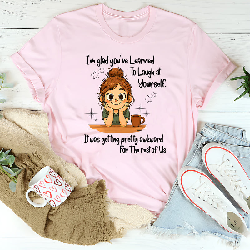 I'm Glad You've Learned To Laugh At Yourself T-Shirt