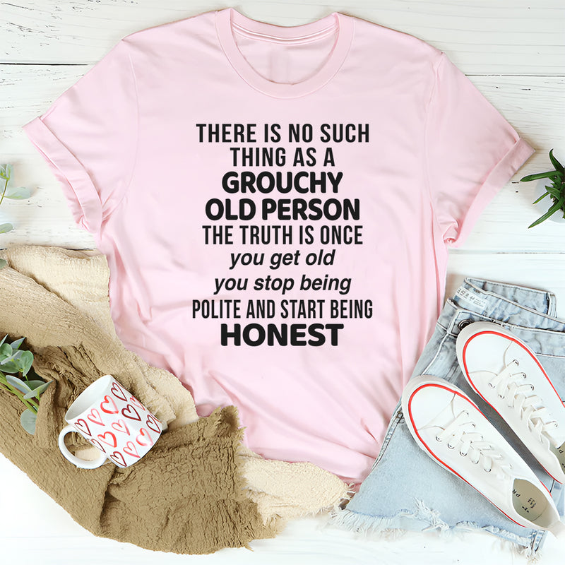 There Is No Such Thing As A Grouchy Old Person The Truth Is T-Shirt