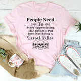 People Need To Start Appreciating The Effort I Put Into T-Shirt