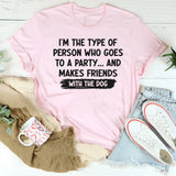 I'm Type of Person Goes to Party Makes Friends With Dog T-Shirt