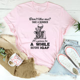 Don't Like Me Take A Number It's Gonna Be A While T-Shirt