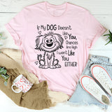 If My Dog Doesn't Like You, I Won't Like You T-shirt