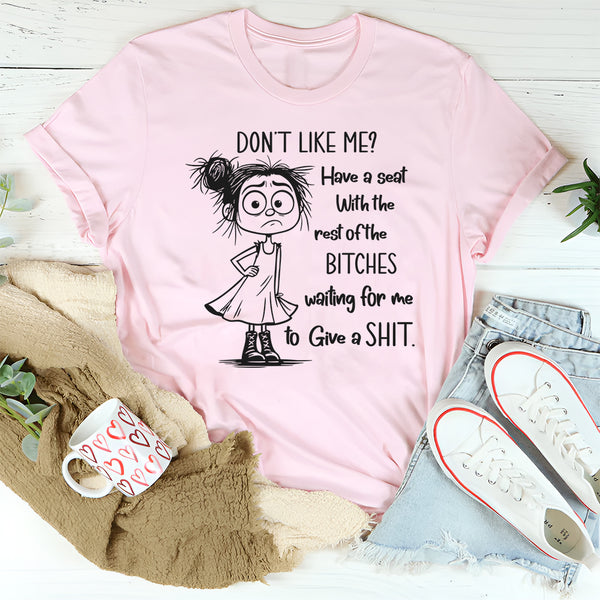 Don't Like Me Have A Seat With The Rest Of The B*tches T-Shirt