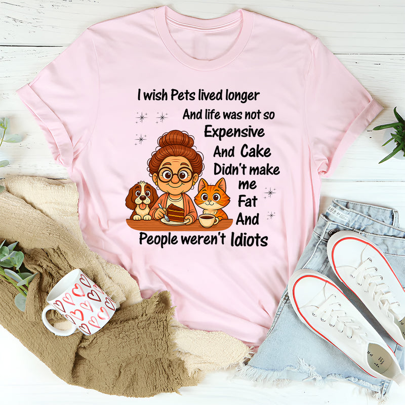 I Wish Pets Lived Longer And Life Was Not So Expensive T-Shirt