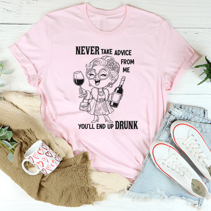 Never Take Advice From Me You'll End Up Drunk T Shirt