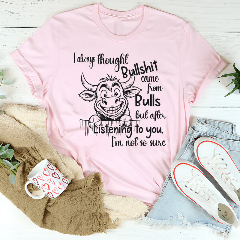 I Always Thought Bullsh*t Comes From Bulls T- Shirt