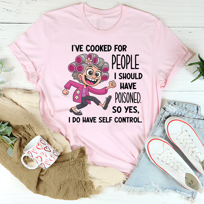 I’ve Cooked for People I Should Have Poisoned So Yeah I Have Self-Control T-shirt