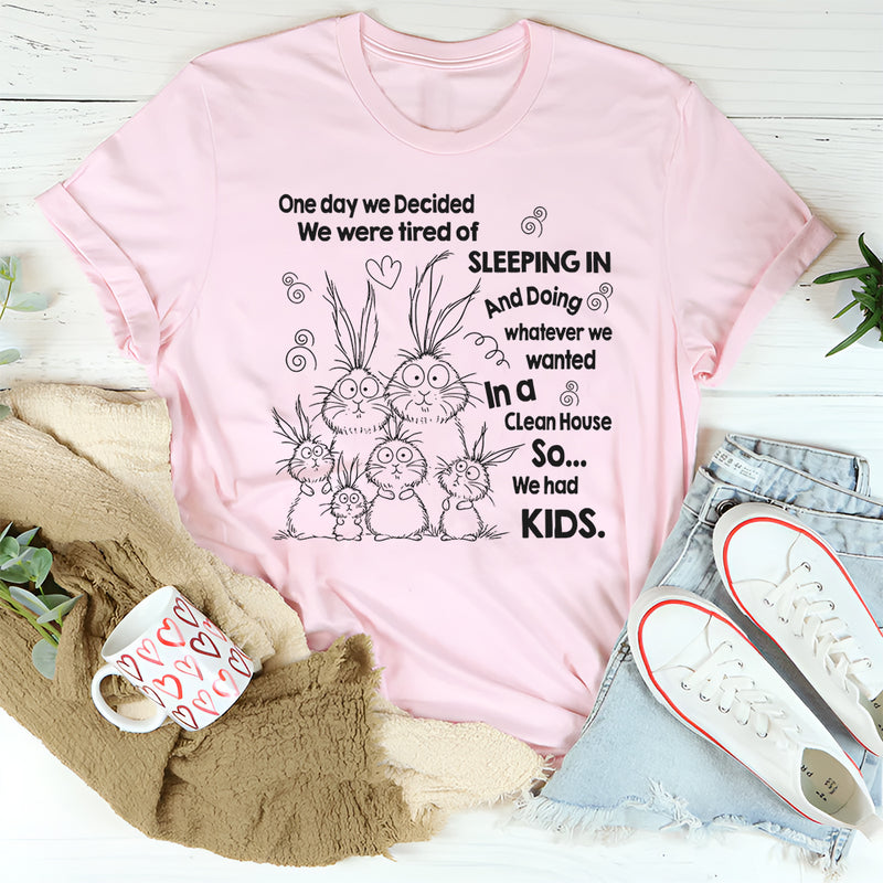 One Day We Decided We Were Tired of Sleeping In and Doing Whatever We Wanted T-Shirt