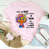 I Gave Up A Lot When I Became A Mom T-shirt