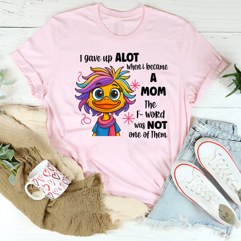 I Gave Up A Lot When I Became A Mom T-shirt